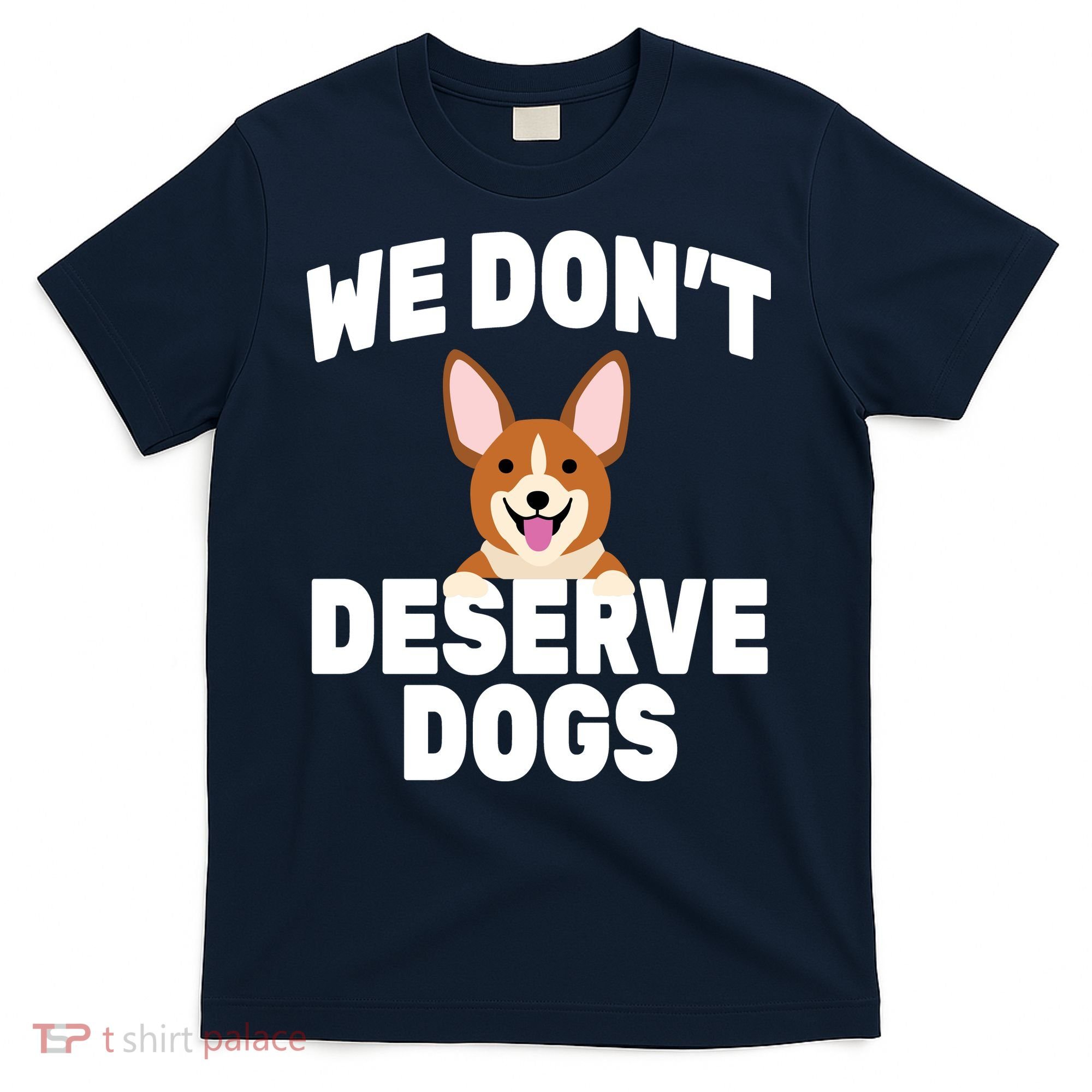 We Don't Deserve Dogs T-Shirt