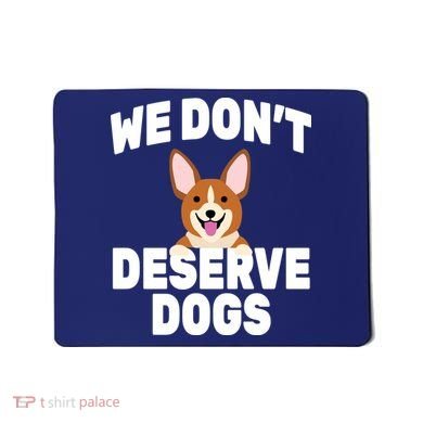 We Don't Deserve Dogs Mousepad