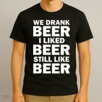 We Drank Beer I Liked Beer Still Like Beer T-Shirt thumb 3