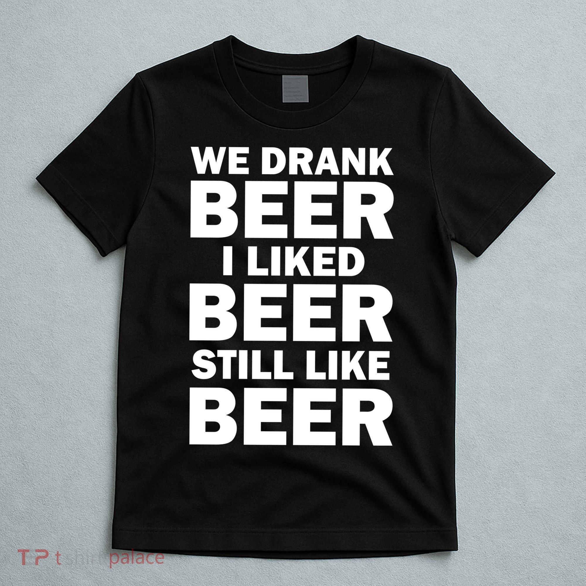 We Drank Beer I Liked Beer Still Like Beer T-Shirt