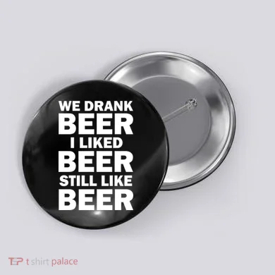 We Drank Beer I Liked Beer Still Like Beer Button