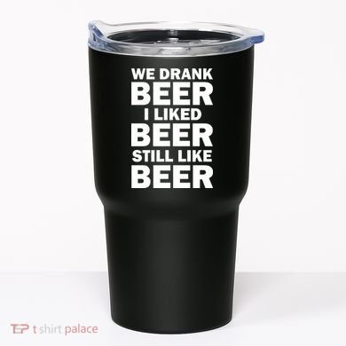 We Drank Beer I Liked Beer Still Like Beer Tumbler
