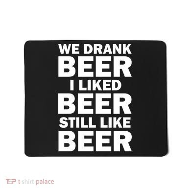 We Drank Beer I Liked Beer Still Like Beer Mousepad