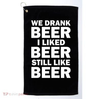 We Drank Beer I Liked Beer Still Like Beer Golf Towel