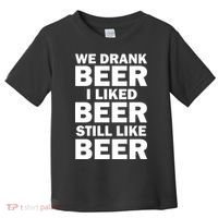 We Drank Beer I Liked Beer Still Like Beer Toddler T-Shirt thumb 0