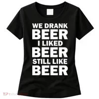 We Drank Beer I Liked Beer Still Like Beer Women's T-Shirt thumb 0