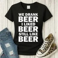 We Drank Beer I Liked Beer Still Like Beer Women's T-Shirt thumb 3