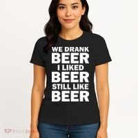 We Drank Beer I Liked Beer Still Like Beer Women's T-Shirt thumb 4