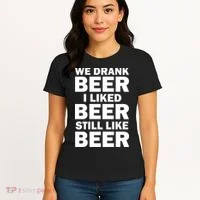 We Drank Beer I Liked Beer Still Like Beer Women's T-Shirt thumb 4