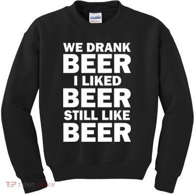 We Drank Beer I Liked Beer Still Like Beer Kids Sweatshirt