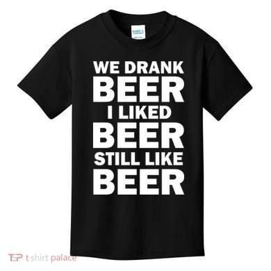 We Drank Beer I Liked Beer Still Like Beer Kids T-Shirt