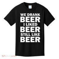 We Drank Beer I Liked Beer Still Like Beer Kids T-Shirt thumb 0