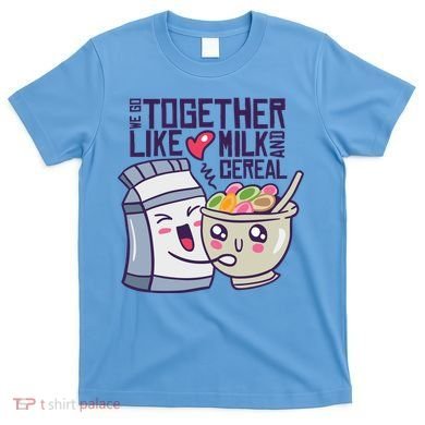 We Go Together Like Milk And Cereal T-Shirt