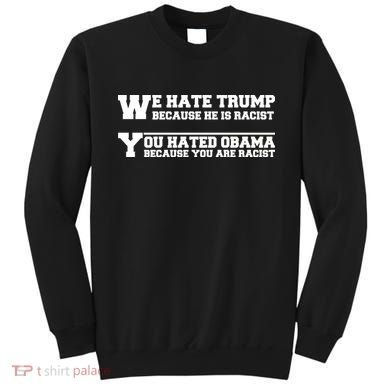 We Hate Trump Because He is Racist. You Hated Obama Because You Are Racist Sweatshirt