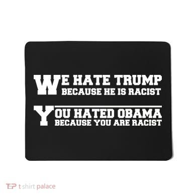 We Hate Trump Because He is Racist. You Hated Obama Because You Are Racist Mousepad
