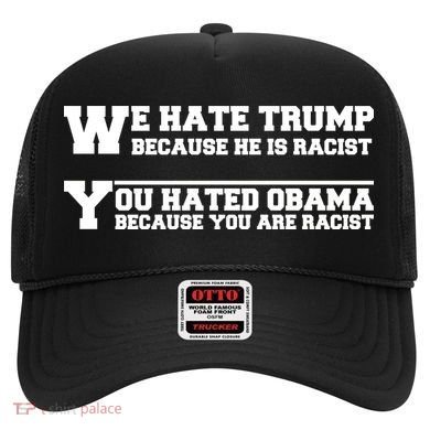 We Hate Trump Because He is Racist. You Hated Obama Because You Are Racist Hat