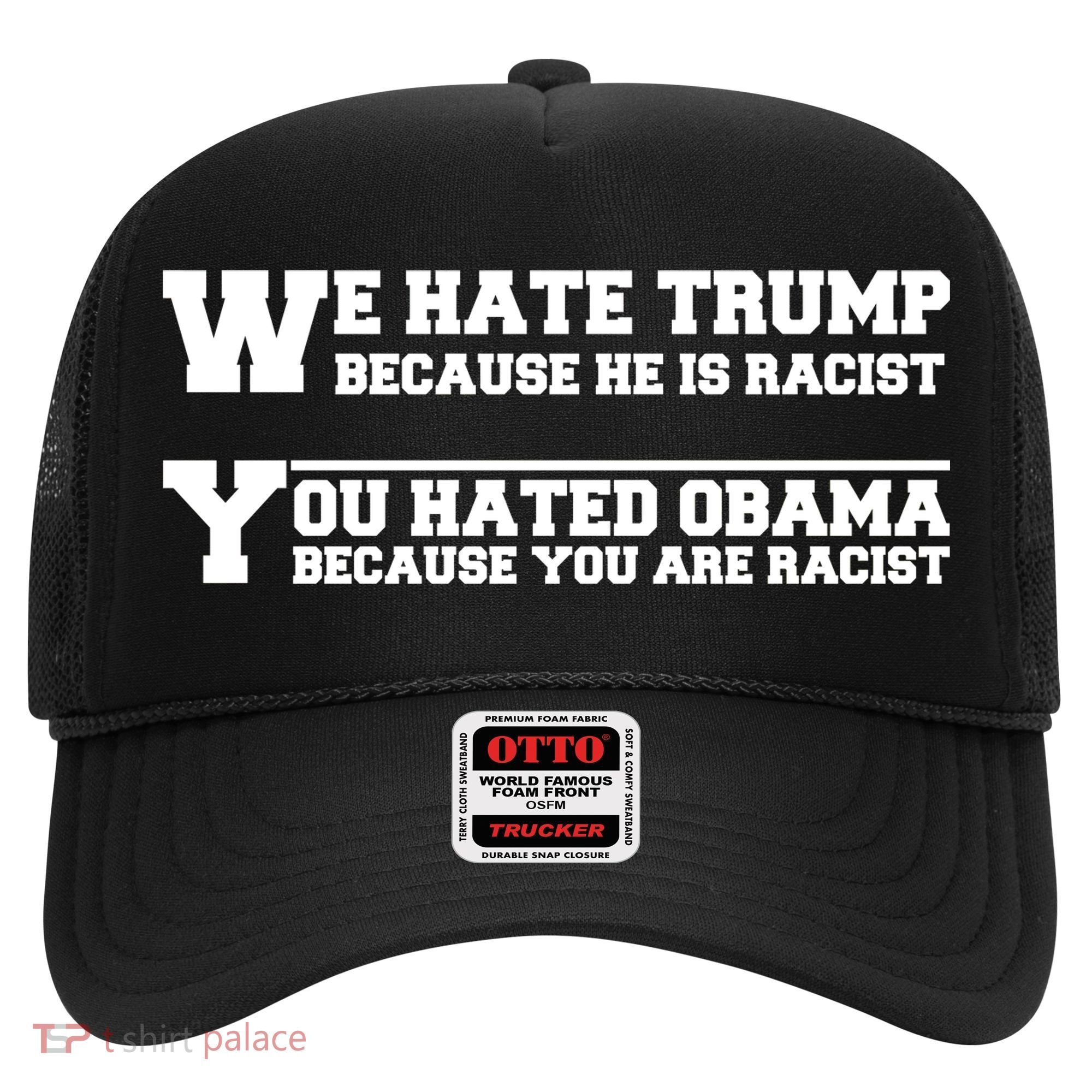 We Hate Trump Because He is Racist. You Hated Obama Because You Are Racist Hat