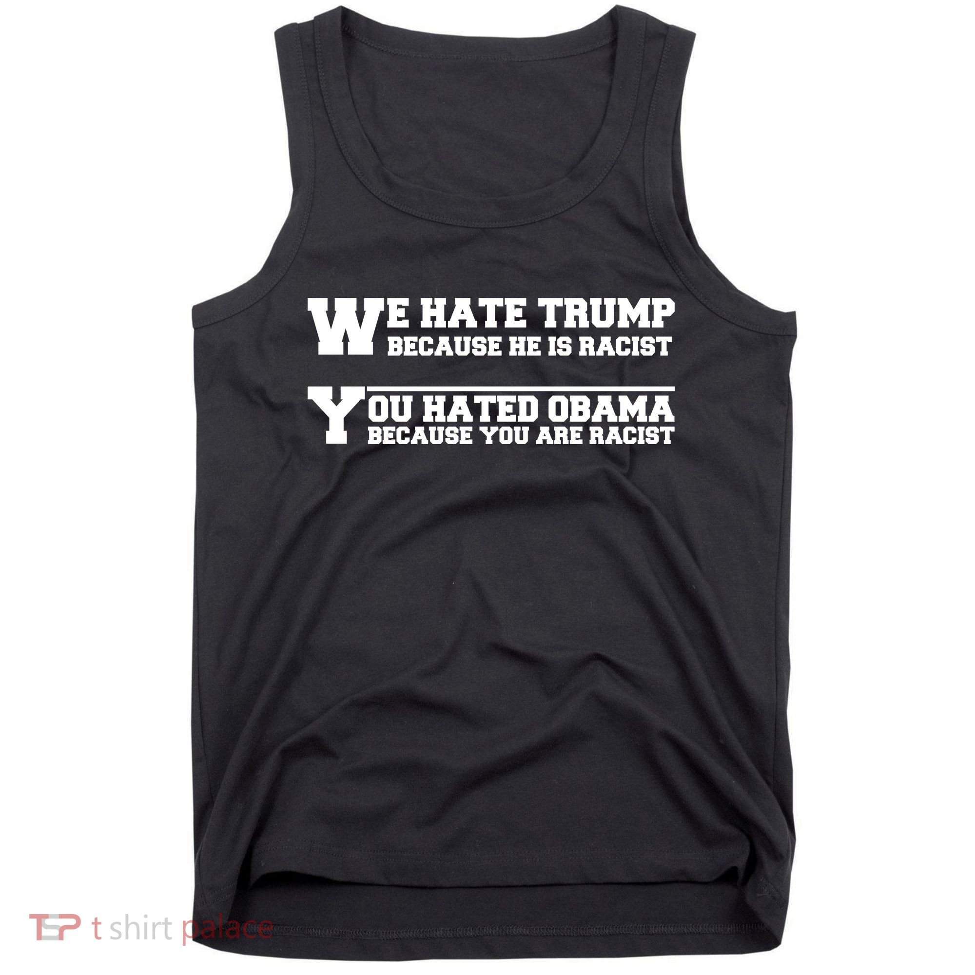 We Hate Trump Because He is Racist. You Hated Obama Because You Are Racist Tank Top