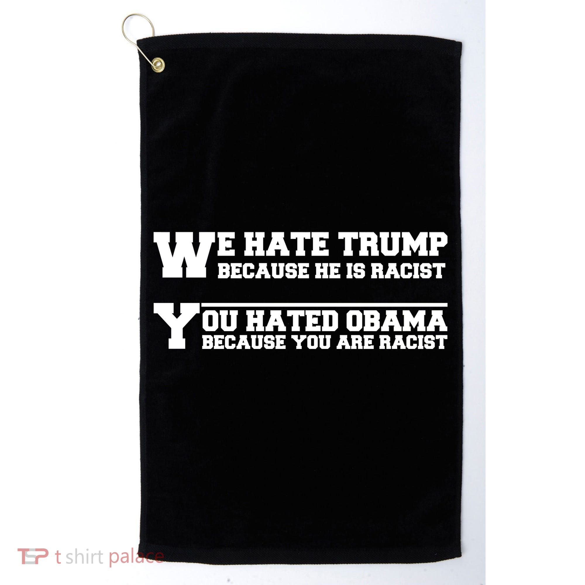 We Hate Trump Because He is Racist. You Hated Obama Because You Are Racist Golf Towel
