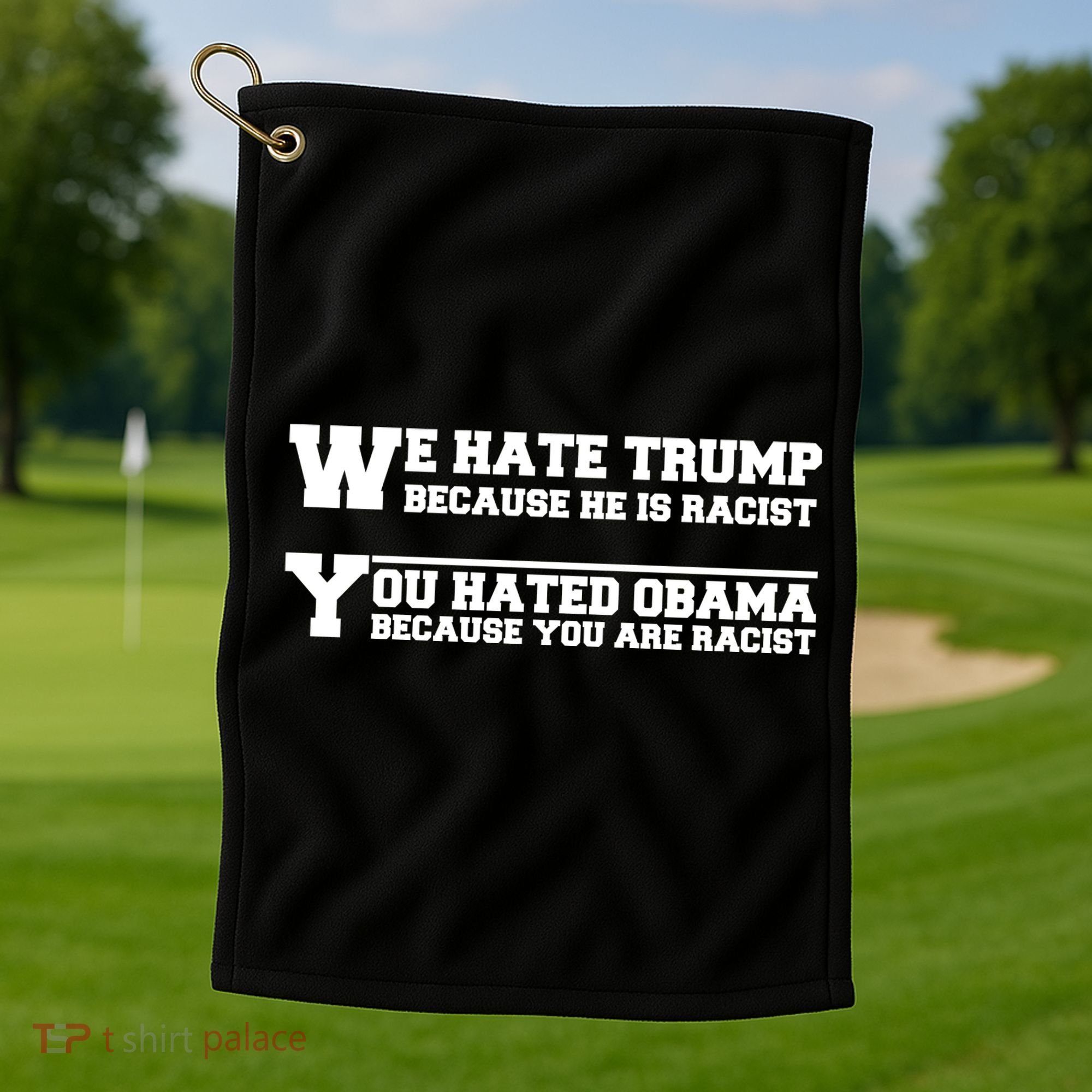 We Hate Trump Because He is Racist. You Hated Obama Because You Are Racist Golf Towel