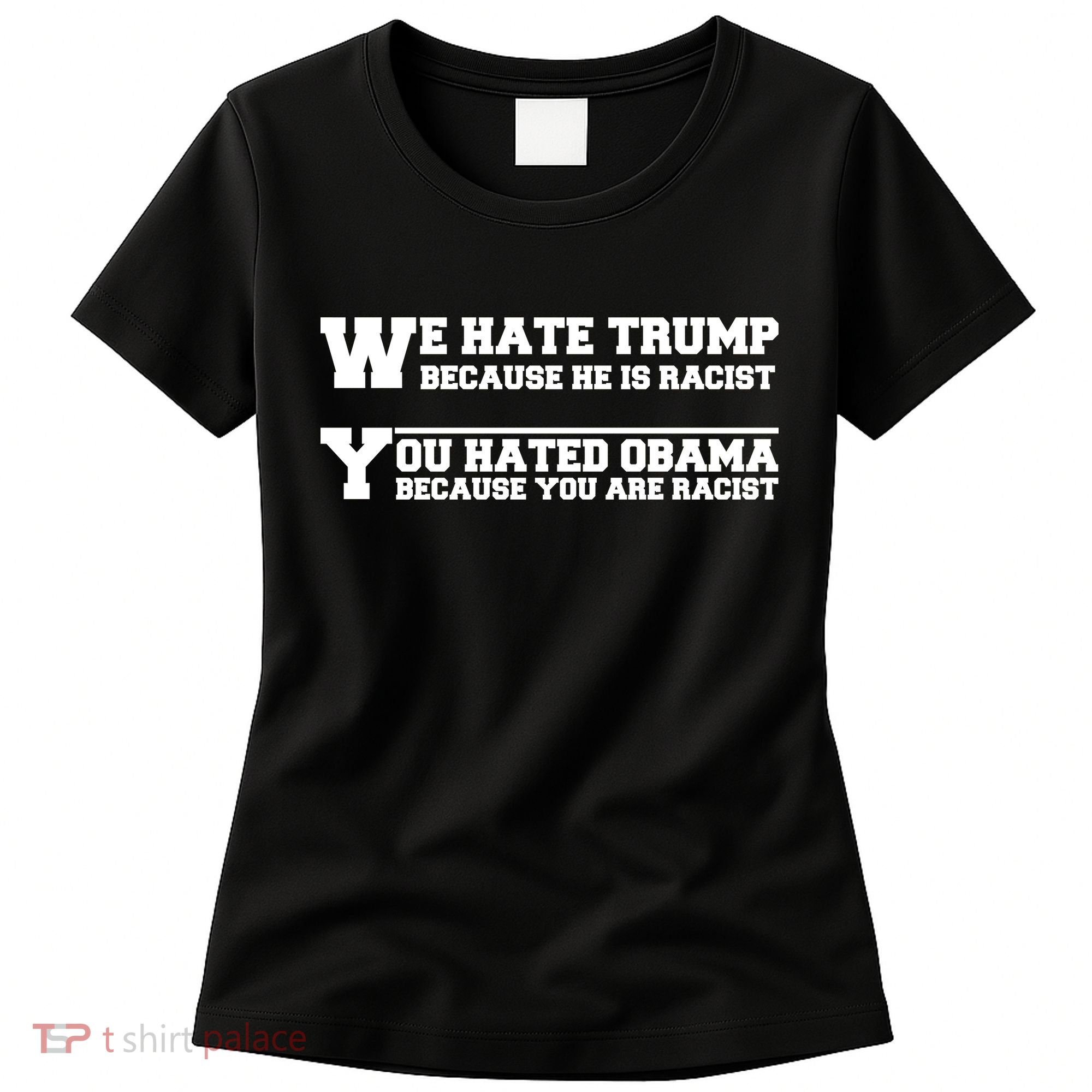 We Hate Trump Because He is Racist. You Hated Obama Because You Are Racist Women's T-Shirt