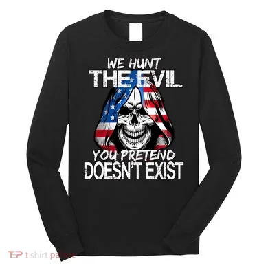We Hunt The Evil You Pretend Doesn't Exist Long Sleeve Shirt