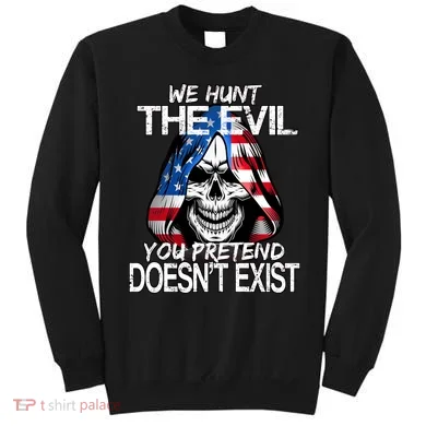 We Hunt The Evil You Pretend Doesn't Exist Sweatshirt