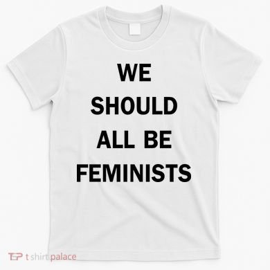 We Should All Be Feminists Women's Rights T-Shirt