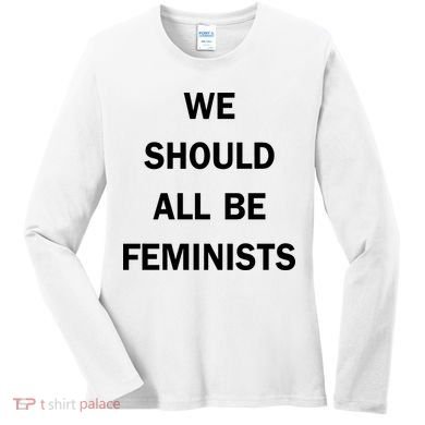 We Should All Be Feminists Women's Rights Women's Long Sleeve Shirt