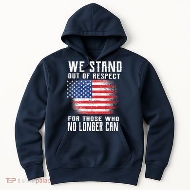 We Stand Out Of Respect For Those Who No Longer Can Hoodie