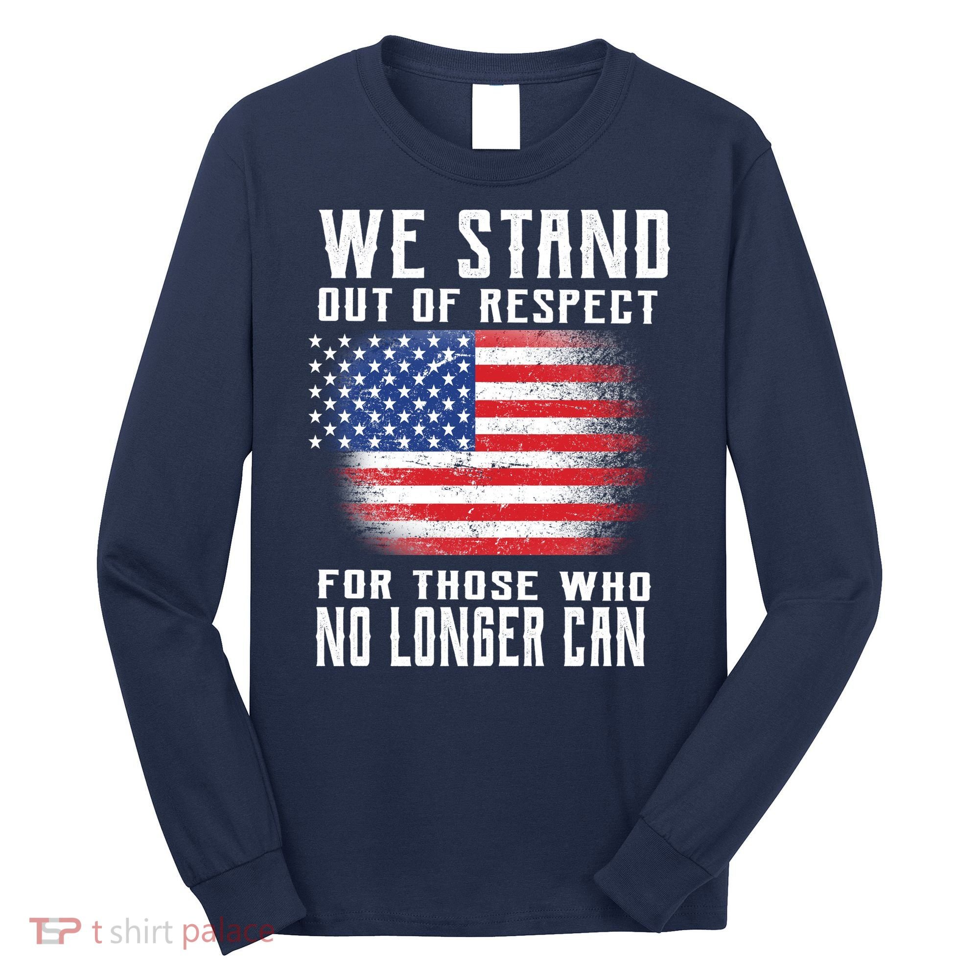 We Stand Out Of Respect For Those Who No Longer Can Long Sleeve Shirt
