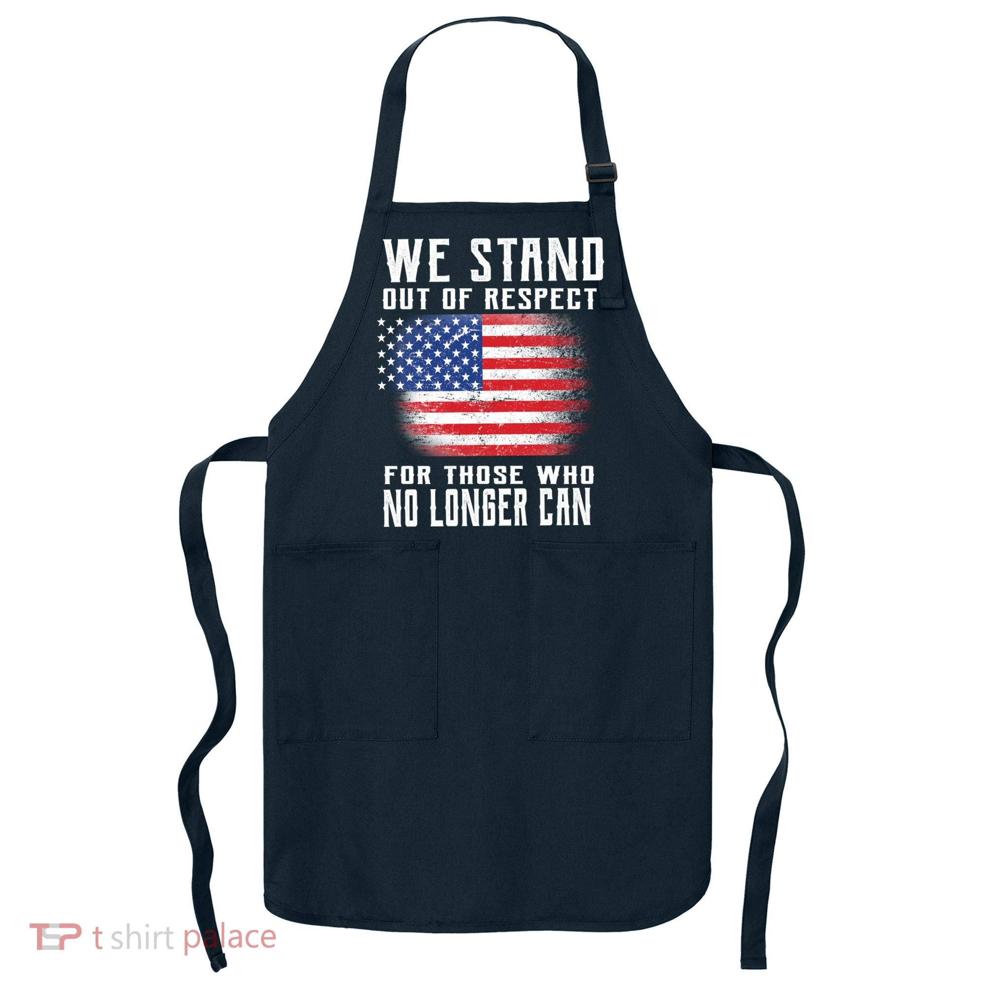 We Stand Out Of Respect For Those Who No Longer Can Apron
