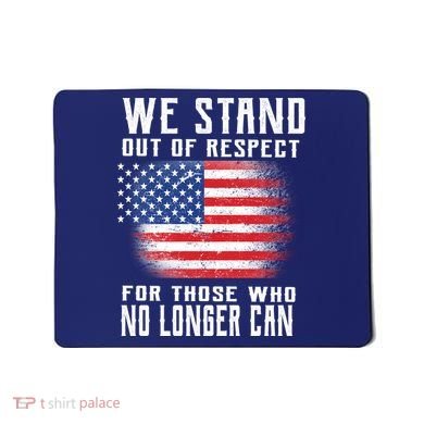 We Stand Out Of Respect For Those Who No Longer Can Mousepad