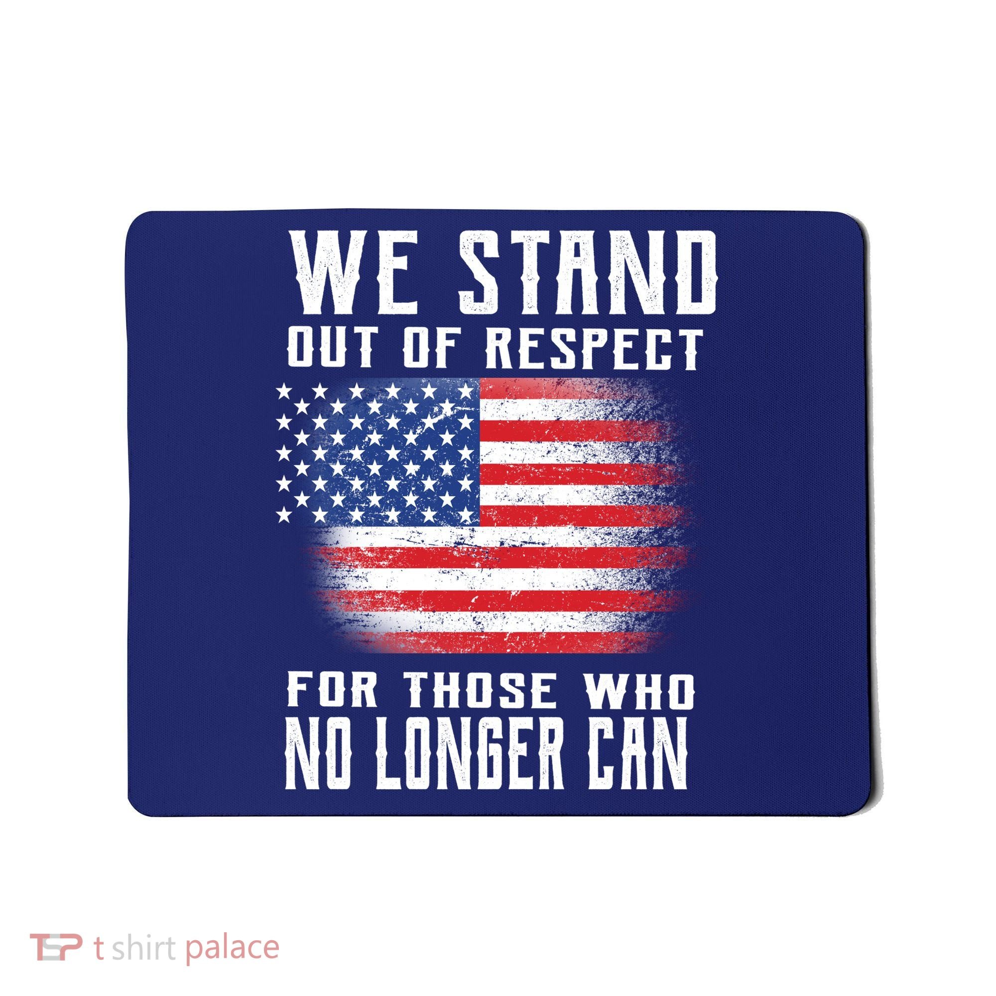 We Stand Out Of Respect For Those Who No Longer Can Mousepad