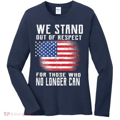 We Stand Out Of Respect For Those Who No Longer Can Women's Long Sleeve Shirt