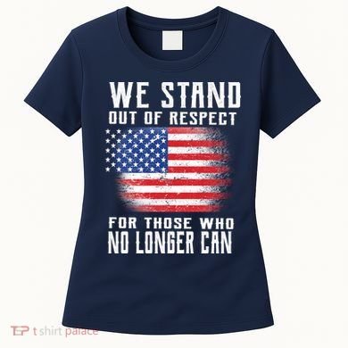 We Stand Out Of Respect For Those Who No Longer Can Women's T-Shirt