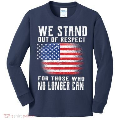 We Stand Out Of Respect For Those Who No Longer Can Kids Long Sleeve Shirt