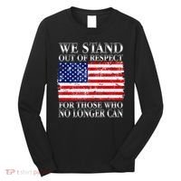 We Stand Out Of Respect Support Our Troops Long Sleeve Shirt thumb 0