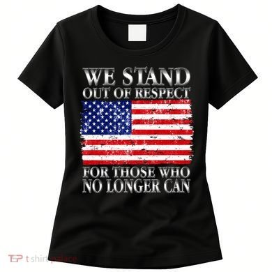 We Stand Out Of Respect Support Our Troops Women's T-Shirt