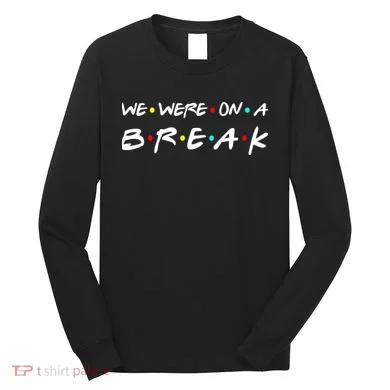 We Were On A Break Long Sleeve Shirt