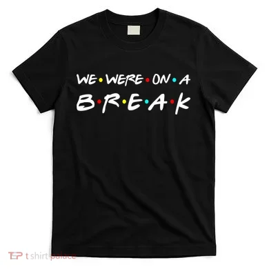 We Were On A Break T-Shirt