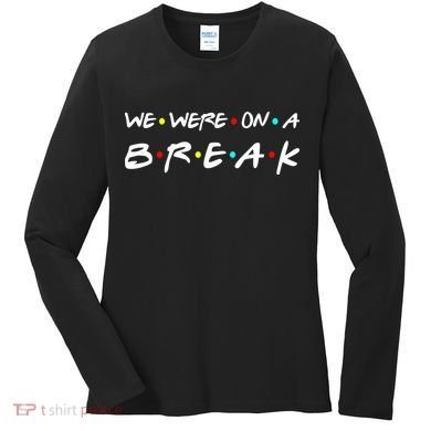 We Were On A Break Women's Long Sleeve Shirt