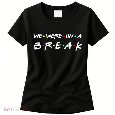 We Were On A Break Women's T-Shirt
