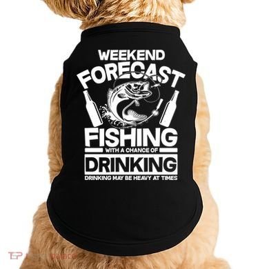 Weekend Forecast Fishing And Drinking Doggie Tank