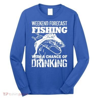 Weekend Forecast Fishing With A Chance Of Drinking Long Sleeve Shirt