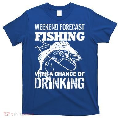 Weekend Forecast Fishing With A Chance Of Drinking T-Shirt
