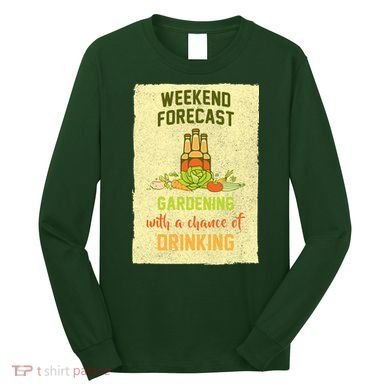 Weekend Forecast Gardening With A Chance Of Drinking Long Sleeve Shirt
