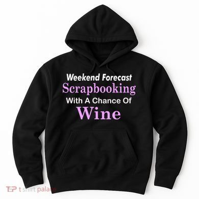 Weekend Forecast Scrapbooking Chance Of Wine Hoodie