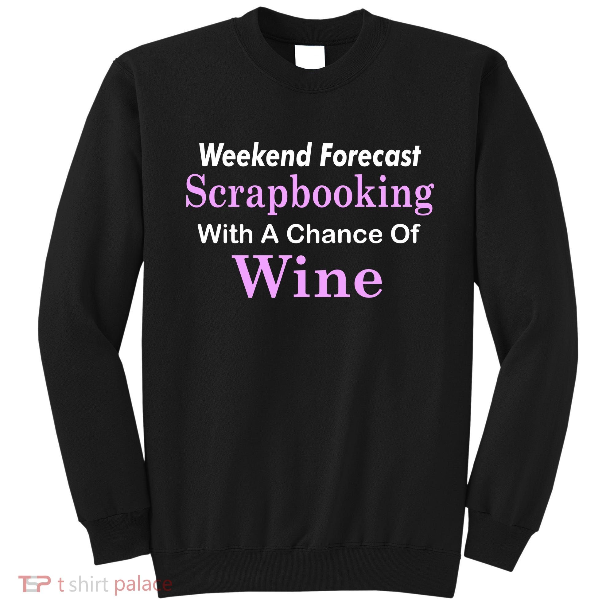 Weekend Forecast Scrapbooking Chance Of Wine Sweatshirt