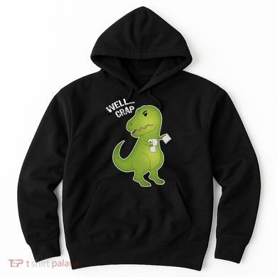 Well Crap Funny T-Rex Can't Wipe Hoodie